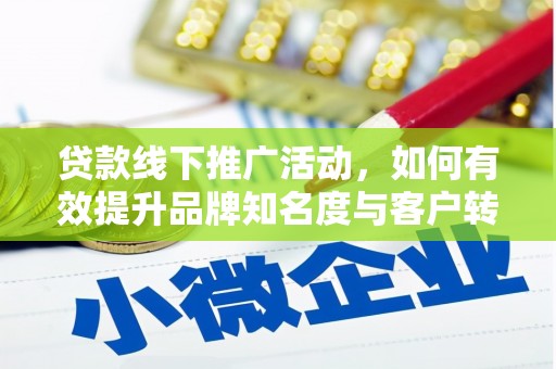 北票贷款线下推广活动，如何有效提升品牌知名度与客户转化率