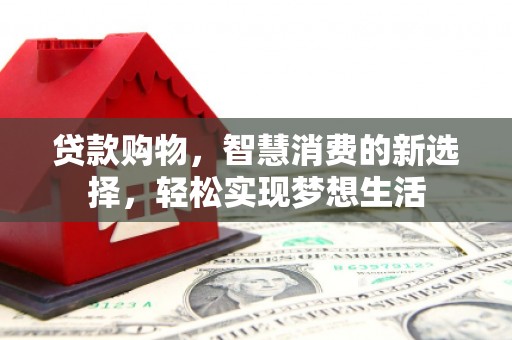 陇南贷款购物，智慧消费的新选择，轻松实现梦想生活