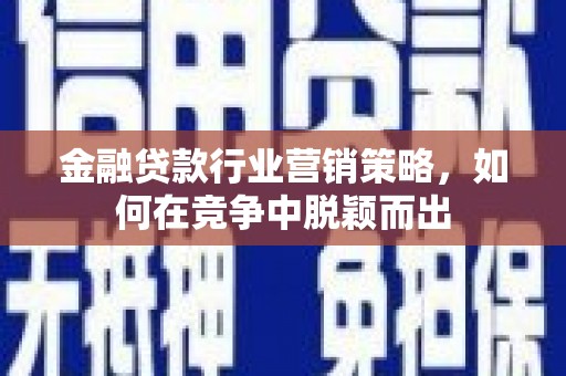 陇南金融贷款行业营销策略，如何在竞争中脱颖而出