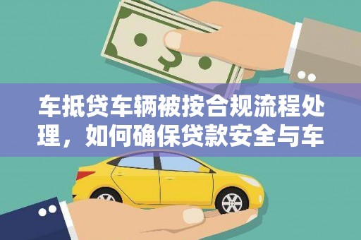 乌审旗车抵贷车辆被按合规流程处理，如何确保贷款安全与车辆处置透明