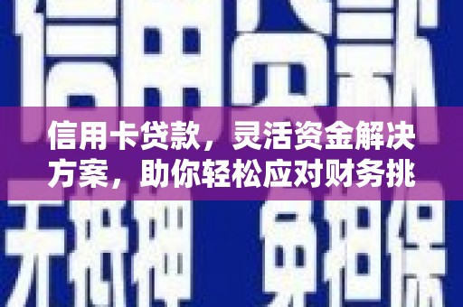 洮北信用卡贷款，灵活资金解决方案，助你轻松应对财务挑战