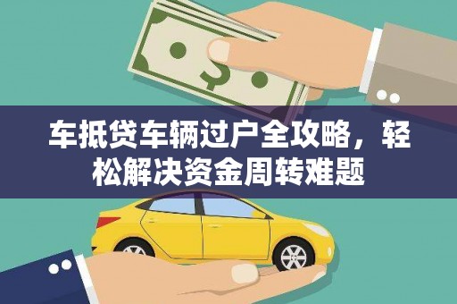 陇南车抵贷车辆过户全攻略，轻松解决资金周转难题