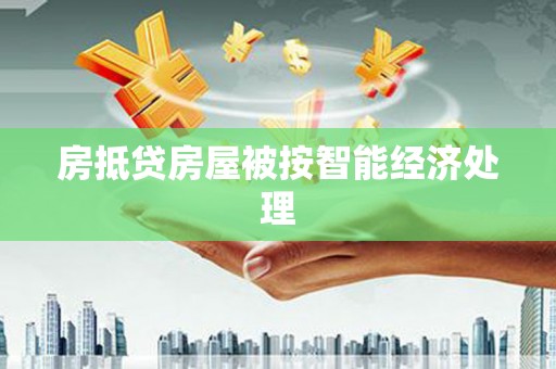 黄南房抵贷房屋被按智能经济处理