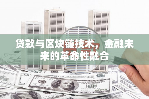 黄南贷款与区块链技术，金融未来的革命性融合