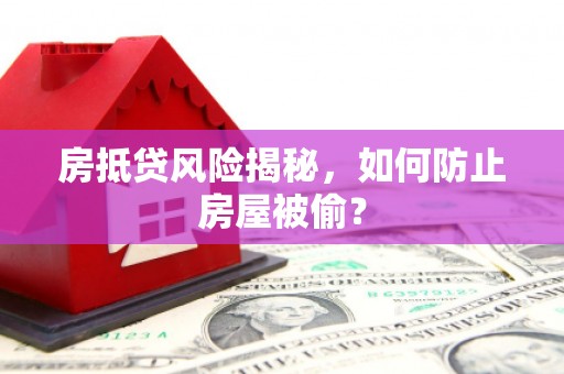 富宁房抵贷风险揭秘，如何防止房屋被偷？