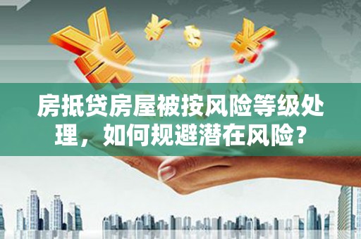 港北房抵贷房屋被按风险等级处理，如何规避潜在风险？