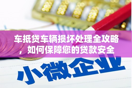 汕尾车抵贷车辆损坏处理全攻略，如何保障您的贷款安全
