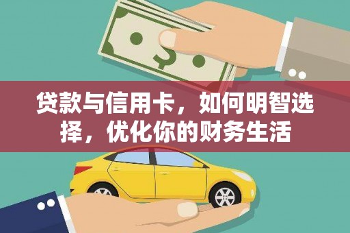 汕尾贷款与信用卡，如何明智选择，优化你的财务生活