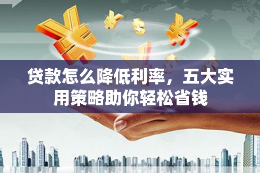 农安贷款怎么降低利率，五大实用策略助你轻松省钱