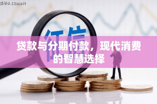横栏贷款与分期付款，现代消费的智慧选择