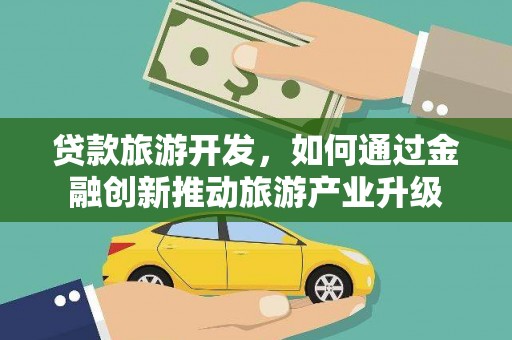 甘孜贷款旅游开发，如何通过金融创新推动旅游产业升级