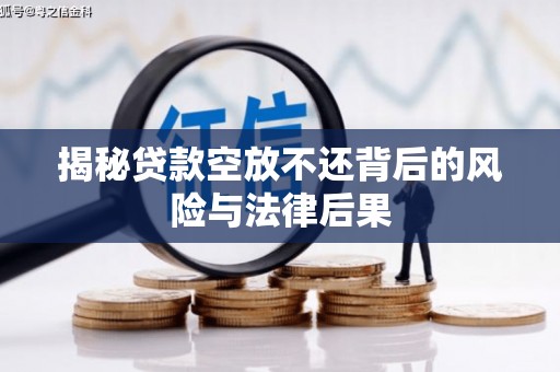 敦煌揭秘贷款空放不还背后的风险与法律后果
