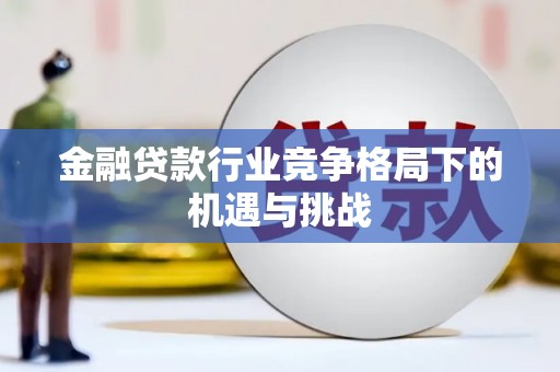 北票金融贷款行业竞争格局下的机遇与挑战