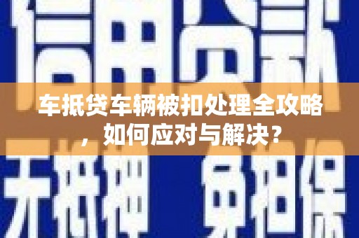 北票车抵贷车辆被扣处理全攻略，如何应对与解决？
