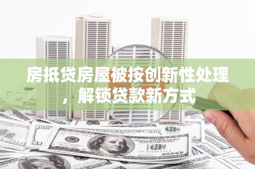 湖里房抵贷房屋被按创新性处理，解锁贷款新方式