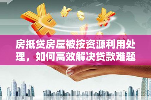 光泽房抵贷房屋被按资源利用处理，如何高效解决贷款难题？
