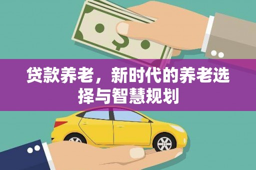 景德镇贷款养老，新时代的养老选择与智慧规划