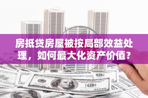 敦煌房抵贷房屋被按局部效益处理，如何最大化资产价值？