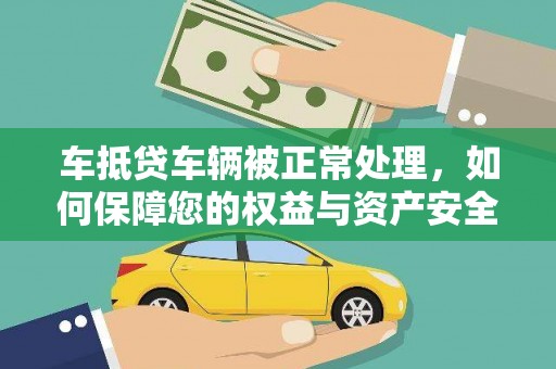 曲麻莱车抵贷车辆被正常处理，如何保障您的权益与资产安全