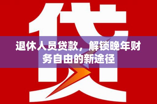 光泽退休人员贷款，解锁晚年财务自由的新途径