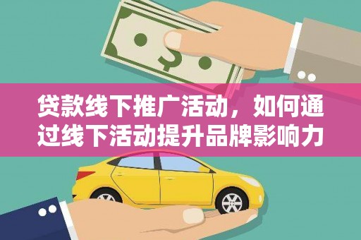 沭阳贷款线下推广活动，如何通过线下活动提升品牌影响力