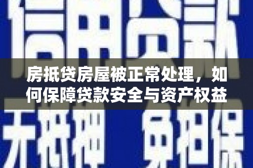乃东房抵贷房屋被正常处理，如何保障贷款安全与资产权益？