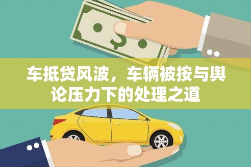 高埗车抵贷风波，车辆被按与舆论压力下的处理之道