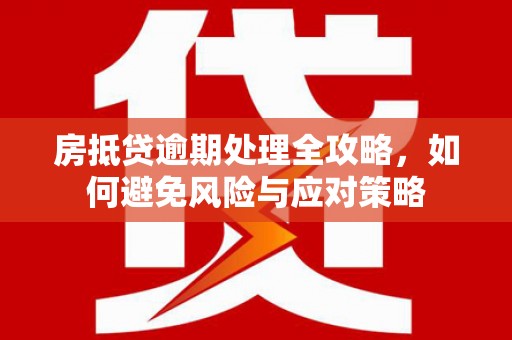 高埗房抵贷逾期处理全攻略，如何避免风险与应对策略