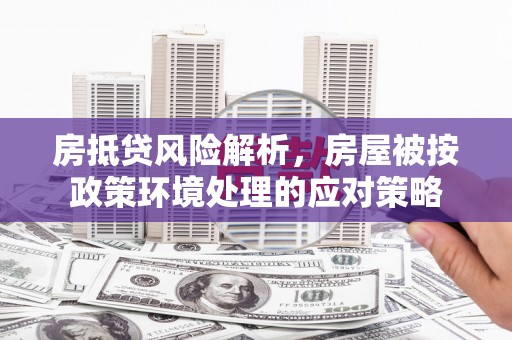 塘厦房抵贷风险解析，房屋被按政策环境处理的应对策略
