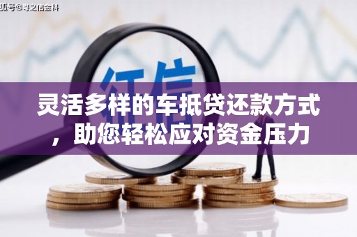 高埗灵活多样的车抵贷还款方式，助您轻松应对资金压力