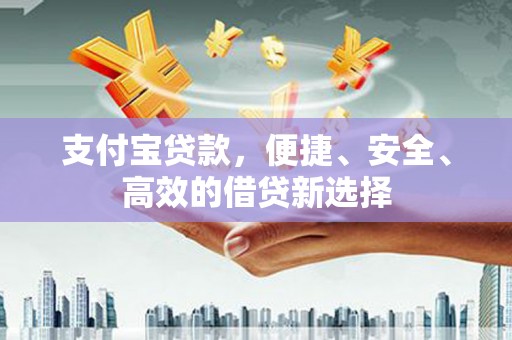 宁波支付宝贷款，便捷、安全、高效的借贷新选择