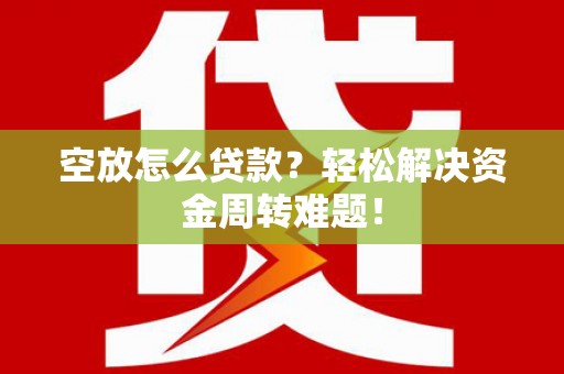 永嘉空放怎么贷款？轻松解决资金周转难题！