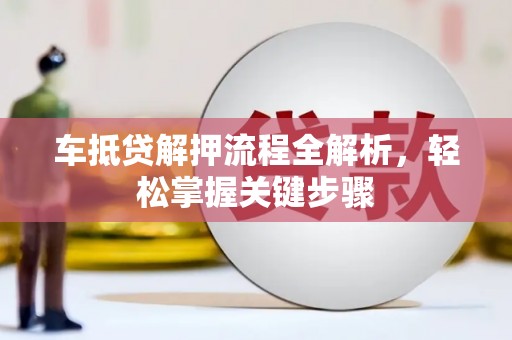 德安车抵贷解押流程全解析，轻松掌握关键步骤