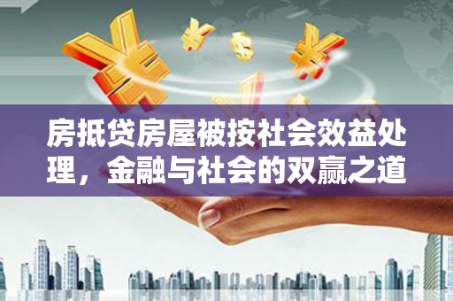 获嘉房抵贷房屋被按社会效益处理，金融与社会的双赢之道