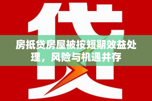 获嘉房抵贷房屋被按短期效益处理，风险与机遇并存