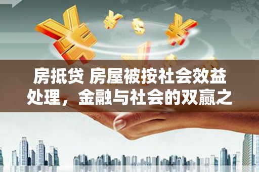 甘孜房抵贷 房屋被按社会效益处理，金融与社会的双赢之道