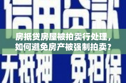 九龙房抵贷房屋被拍卖行处理，如何避免房产被强制拍卖？