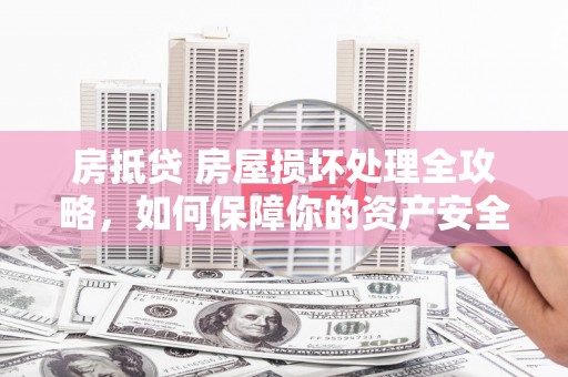 依兰房抵贷 房屋损坏处理全攻略，如何保障你的资产安全？