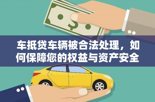 汕尾车抵贷车辆被合法处理，如何保障您的权益与资产安全