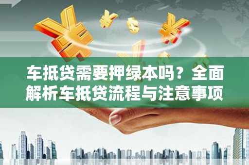 巩留车抵贷需要押绿本吗？全面解析车抵贷流程与注意事项