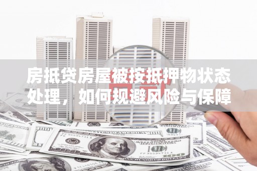 汕尾房抵贷房屋被按抵押物状态处理，如何规避风险与保障权益