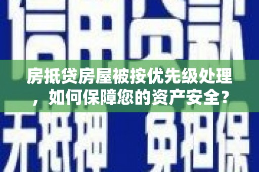 塘厦房抵贷房屋被按优先级处理，如何保障您的资产安全？