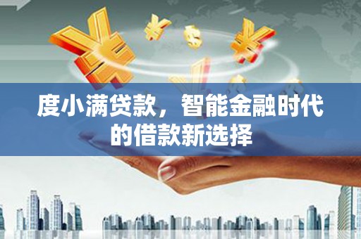 塘厦度小满贷款，智能金融时代的借款新选择