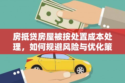 献县房抵贷房屋被按处置成本处理，如何规避风险与优化策略