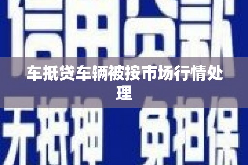 郧西车抵贷车辆被按市场行情处理
