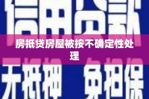 天柱房抵贷房屋被按不确定性处理