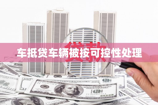 开远车抵贷车辆被按可控性处理