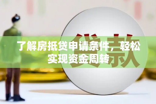 岚县了解房抵贷申请条件，轻松实现资金周转