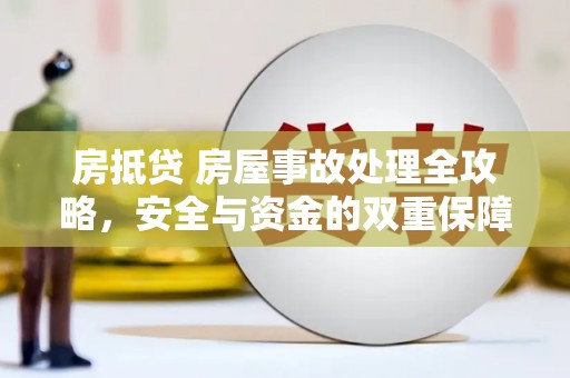 献县房抵贷 房屋事故处理全攻略，安全与资金的双重保障