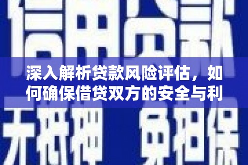 献县深入解析贷款风险评估，如何确保借贷双方的安全与利益